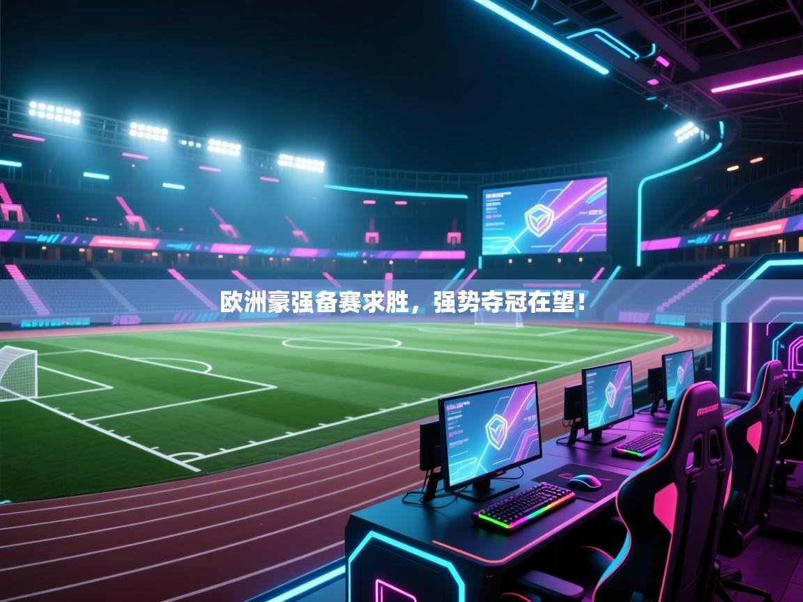 开云体育入口手机版-欧洲豪强备赛求胜，强势夺冠在望！  第3张
