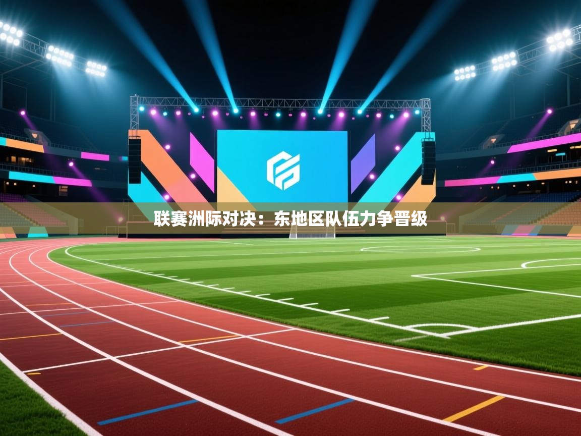 开云体育-联赛洲际对决：东地区队伍力争晋级  第2张