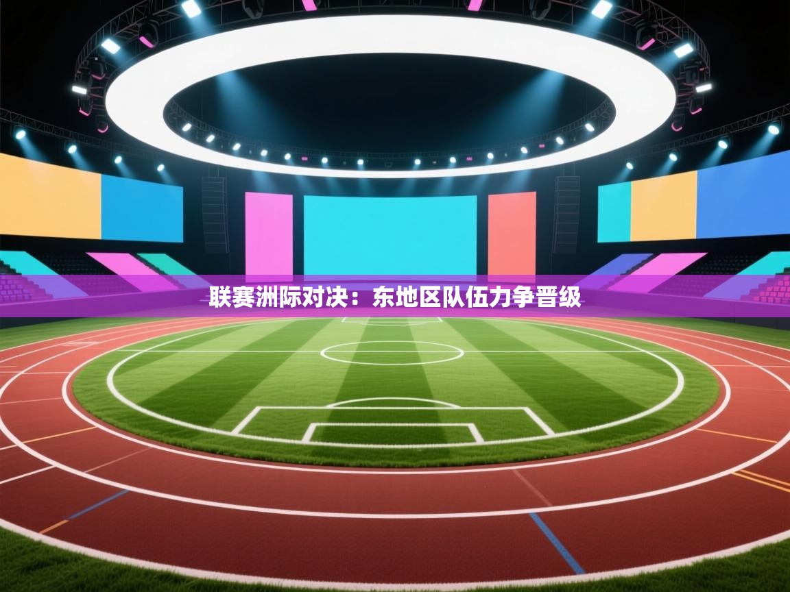 开云体育-联赛洲际对决：东地区队伍力争晋级  第1张