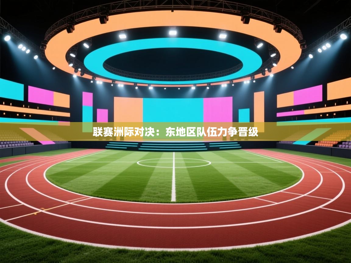 开云体育-联赛洲际对决：东地区队伍力争晋级  第4张