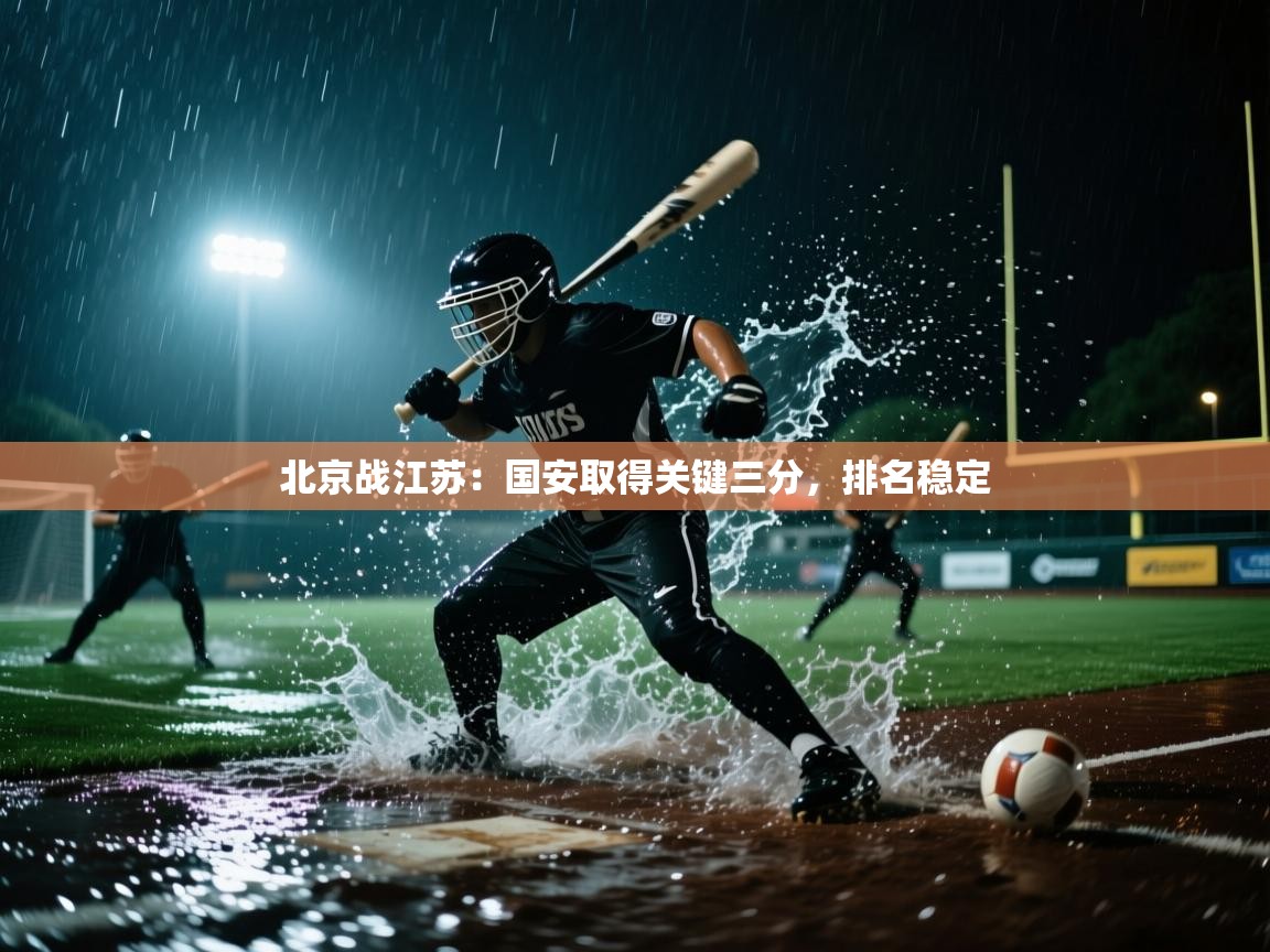 开云注册-北京战江苏：国安取得关键三分，排名稳定  第4张