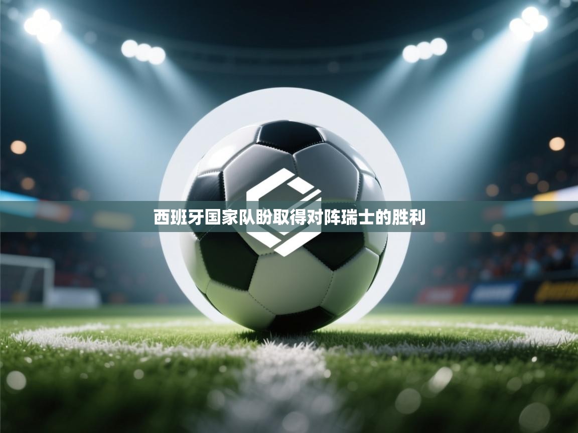 开云体育推送通知设置-西班牙国家队盼取得对阵瑞士的胜利 第2张