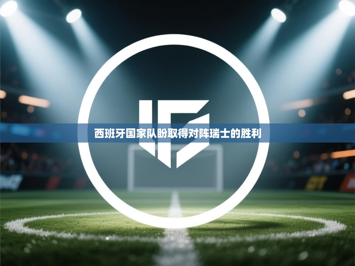 开云体育推送通知设置-西班牙国家队盼取得对阵瑞士的胜利 第4张