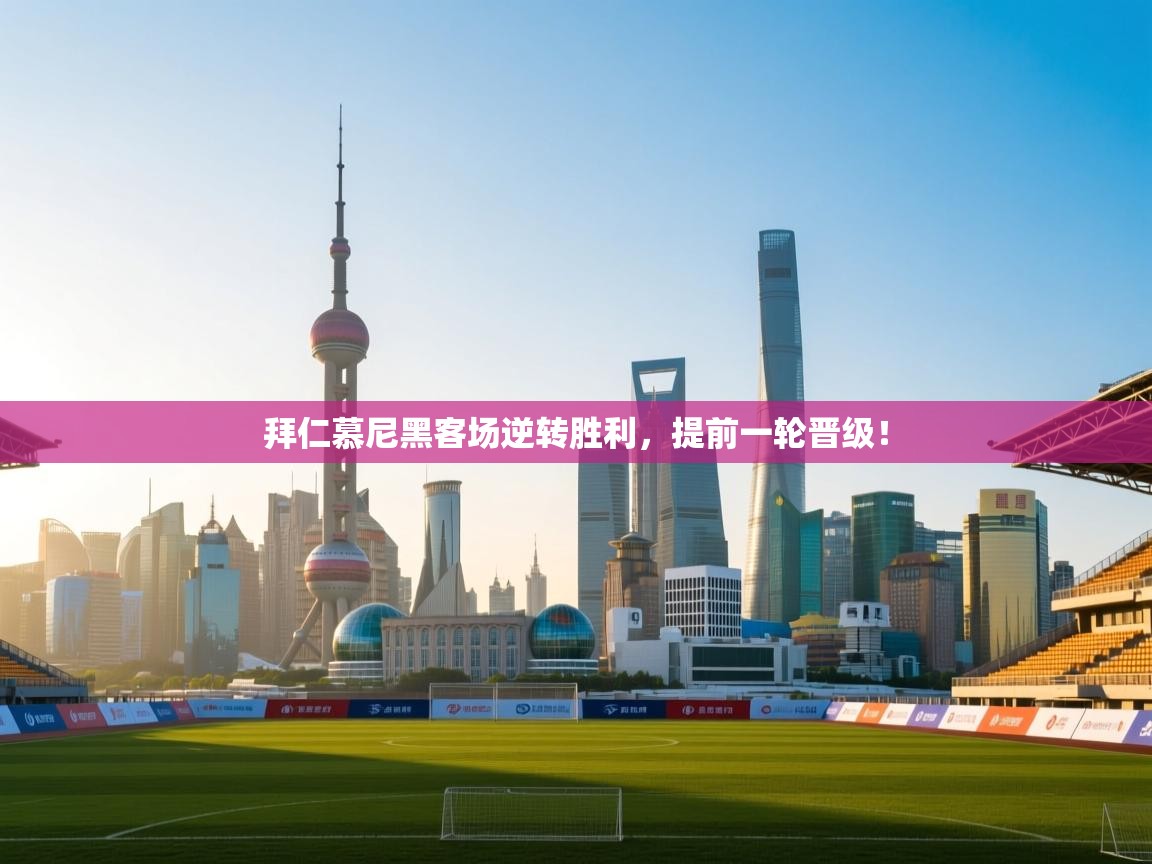 kaiyun-拜仁慕尼黑客场逆转胜利，提前一轮晋级！  第1张