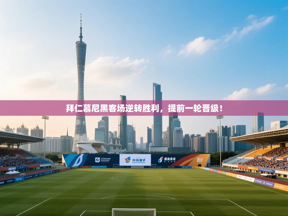 kaiyun-拜仁慕尼黑客场逆转胜利，提前一轮晋级！  第2张