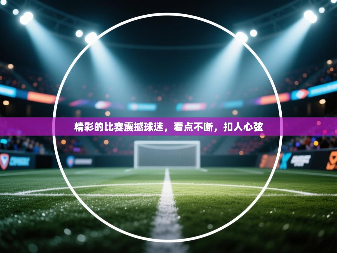 开云体育入口-精彩的比赛震撼球迷,看点不断,扣人心弦 第1张