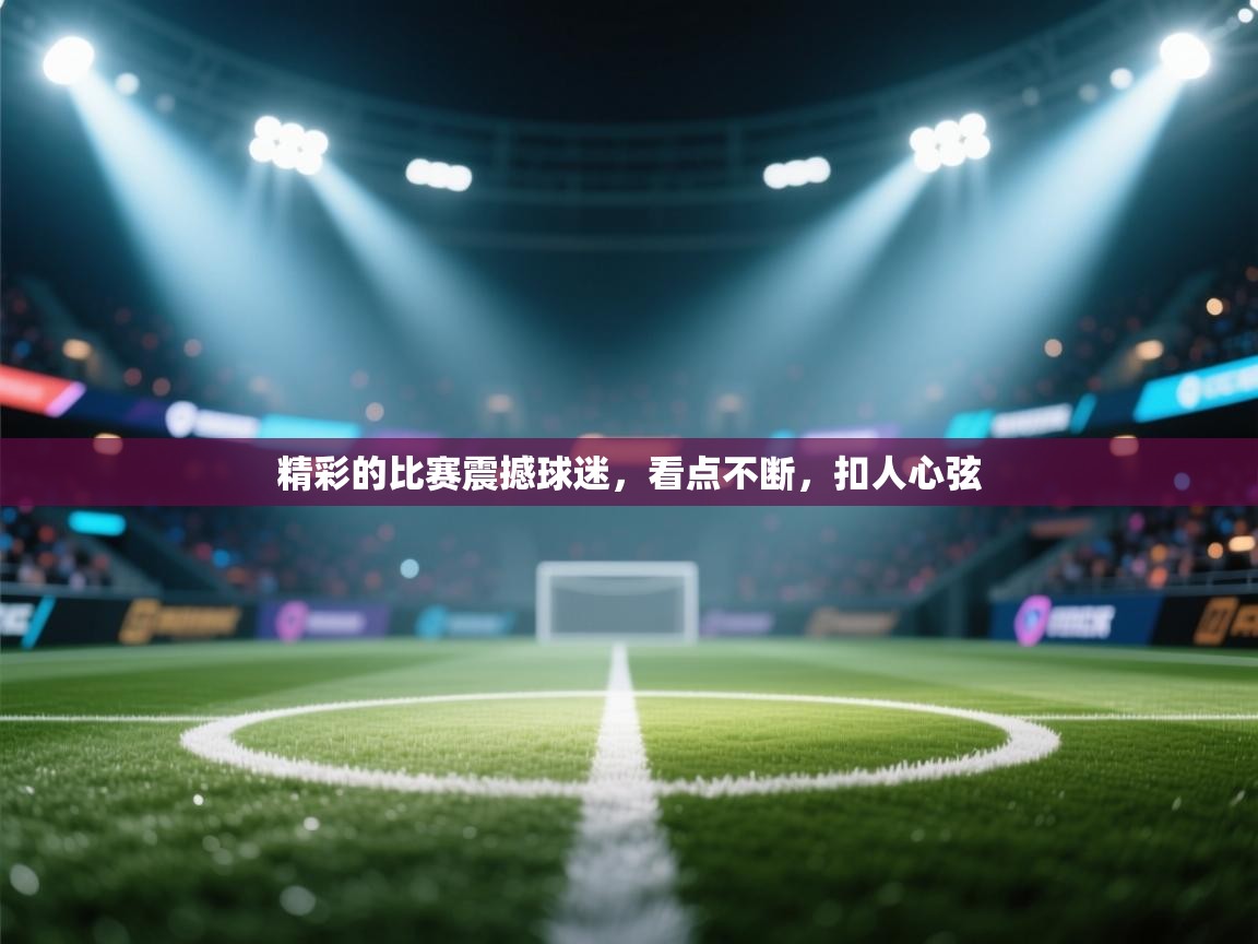 开云体育入口-精彩的比赛震撼球迷,看点不断,扣人心弦 第2张