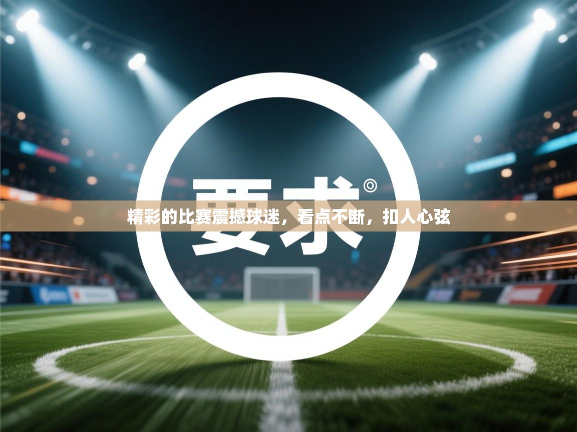 开云体育入口-精彩的比赛震撼球迷,看点不断,扣人心弦 第4张