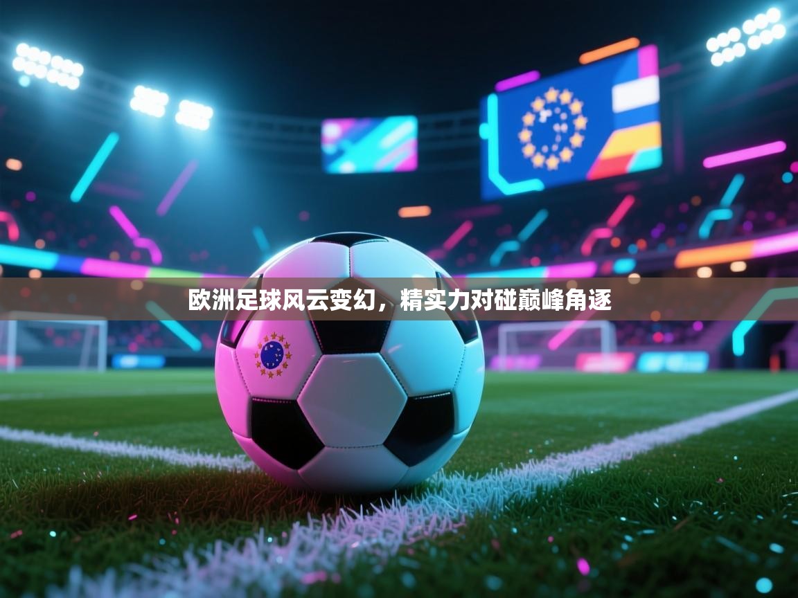 开云体育在线下载-欧洲足球风云变幻，精实力对碰巅峰角逐  第2张