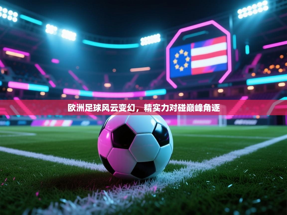 开云体育在线下载-欧洲足球风云变幻，精实力对碰巅峰角逐  第4张
