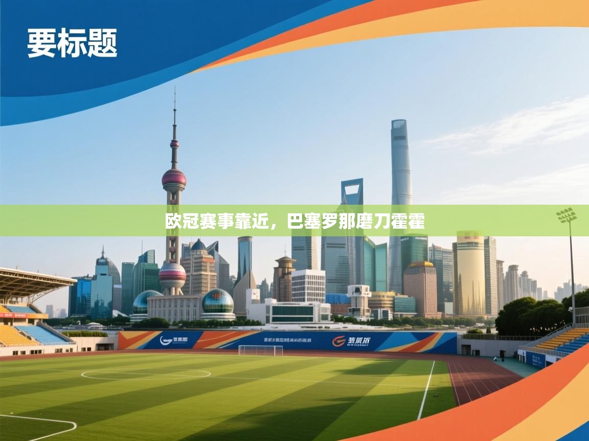 开云体育注册下载-欧冠赛事靠近,巴塞罗那磨刀霍霍 第1张