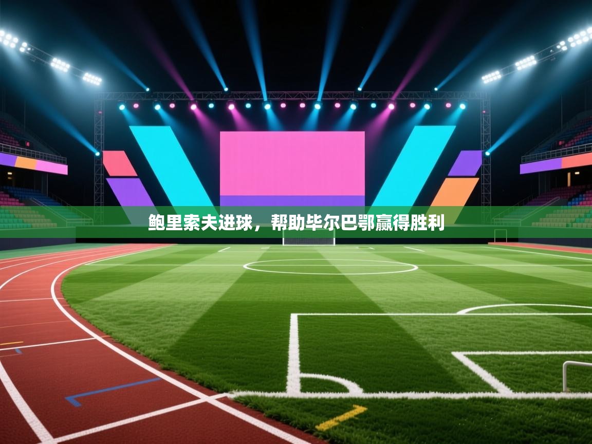 开云体育忘记密码找回-鲍里索夫进球，帮助毕尔巴鄂赢得胜利  第2张