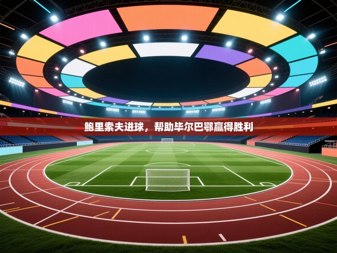 开云体育忘记密码找回-鲍里索夫进球，帮助毕尔巴鄂赢得胜利  第3张