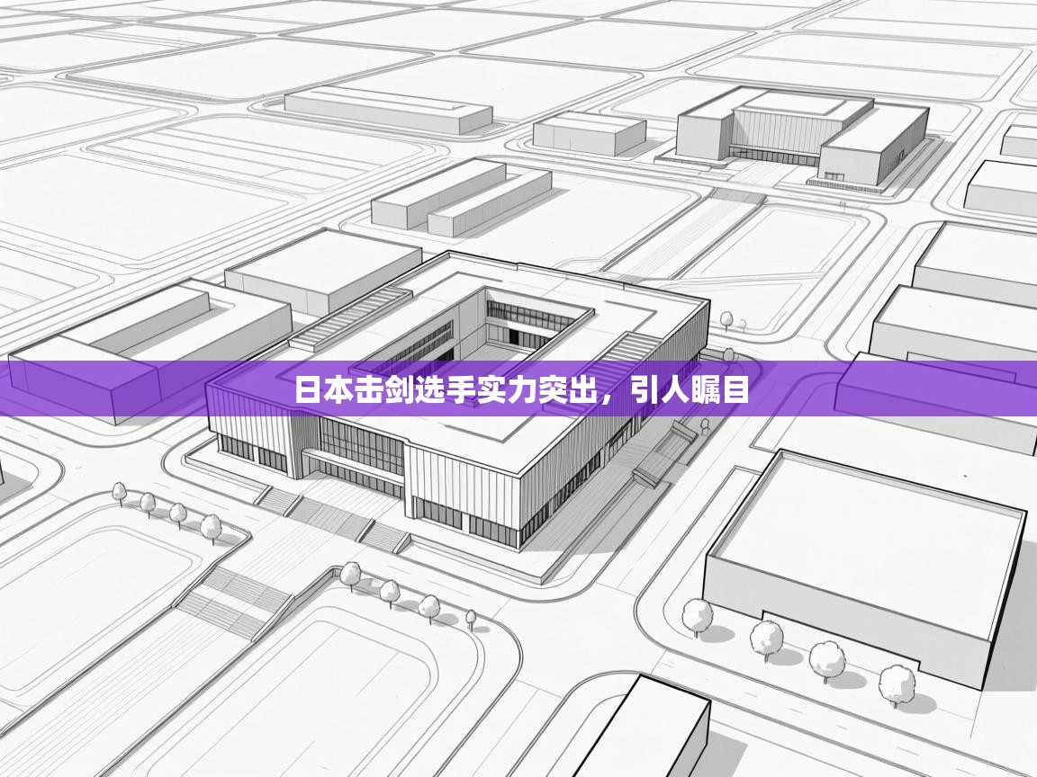 开云体育app官网入口网页版-日本击剑选手实力突出，引人瞩目  第3张