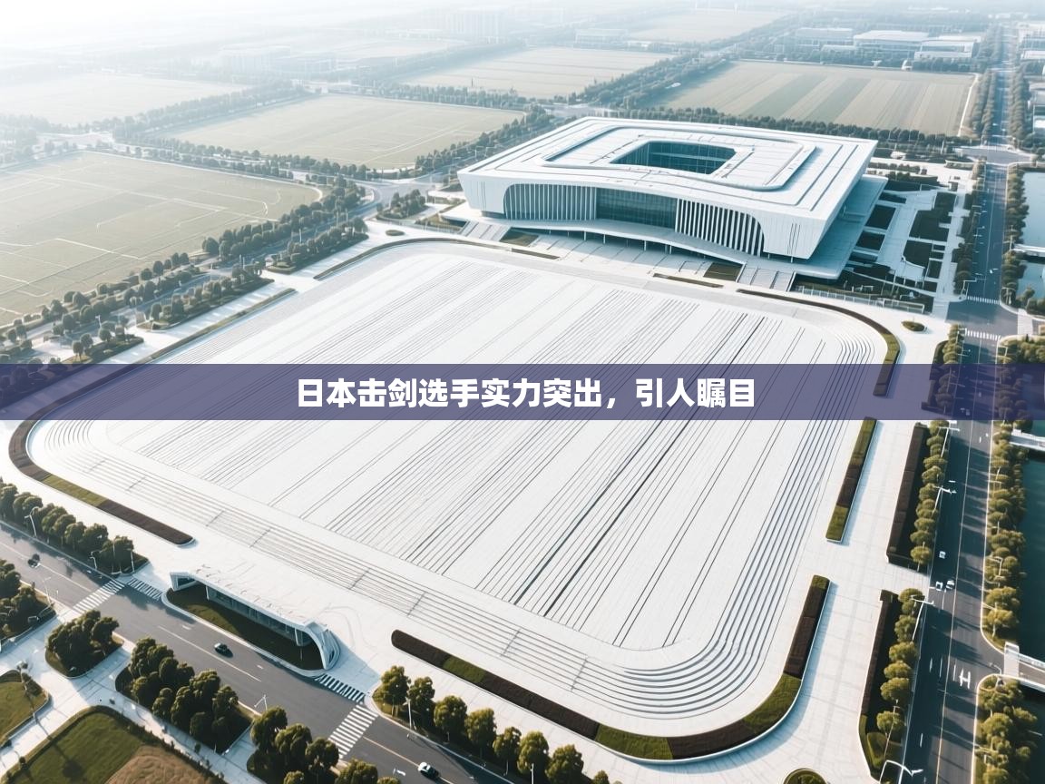 开云体育app官网入口网页版-日本击剑选手实力突出，引人瞩目  第4张