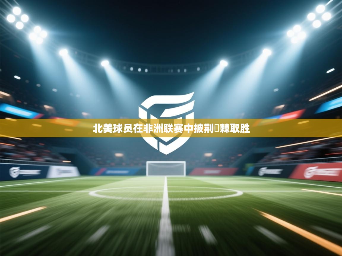 开运体育入口-北美球员在非洲联赛中披荆斔棘取胜  第3张