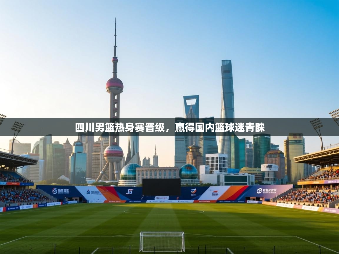 开云体育app下载官网-四川男篮热身赛晋级，赢得国内篮球迷青睐  第2张