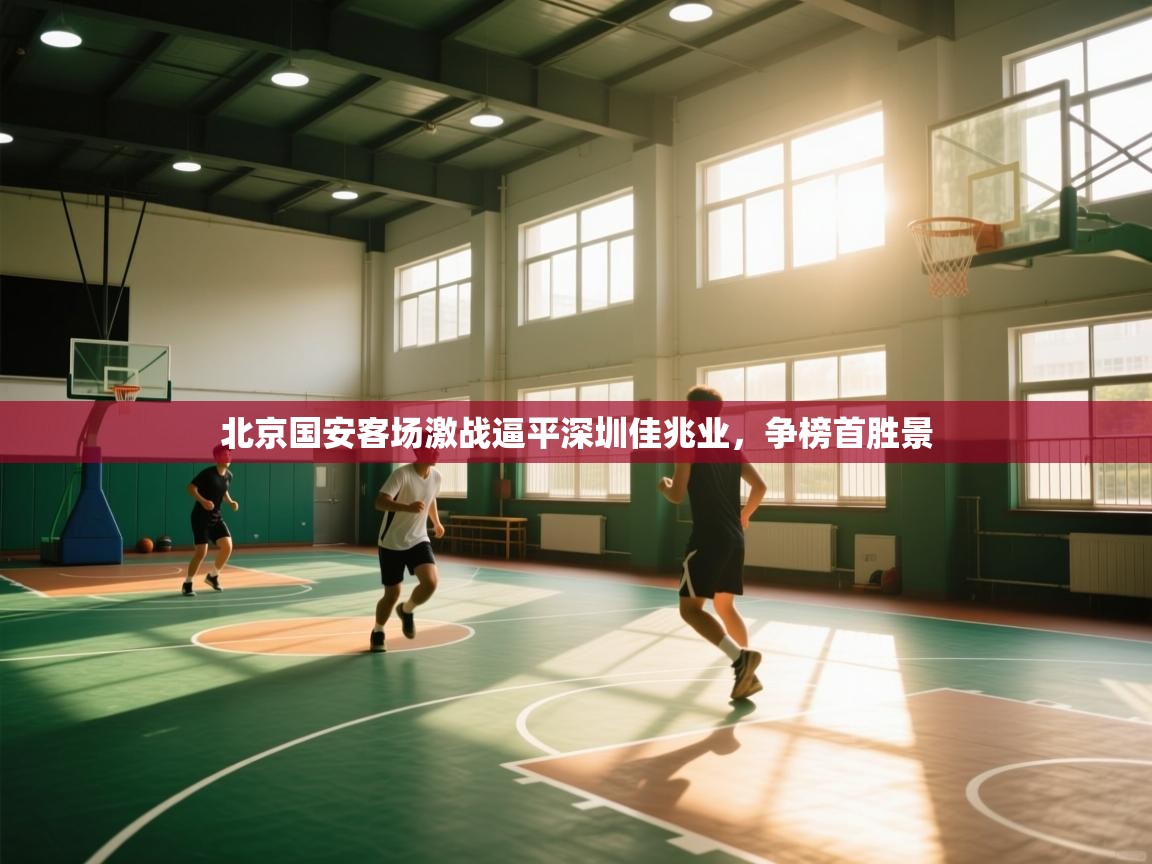 开云kaiyun体育app入口登录官网-北京国安客场激战逼平深圳佳兆业，争榜首胜景  第1张
