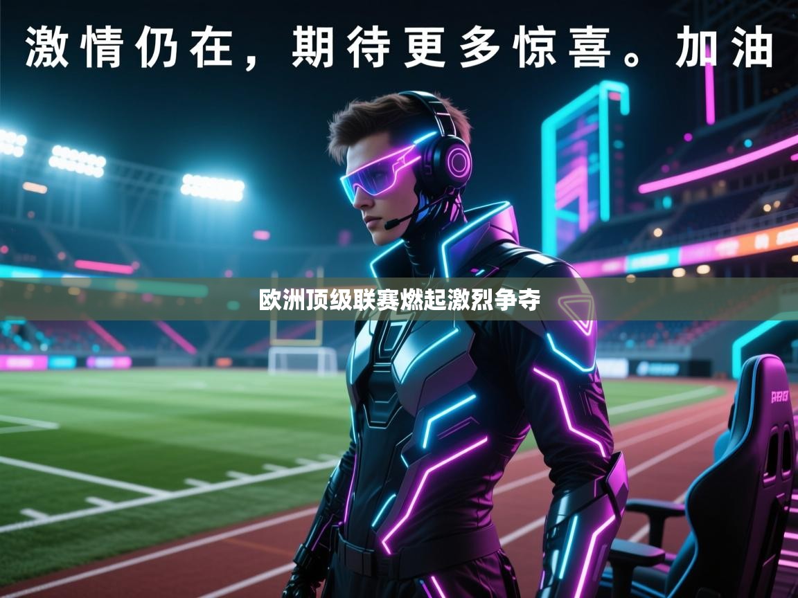 开云直播-欧洲顶级联赛燃起激烈争夺 第1张