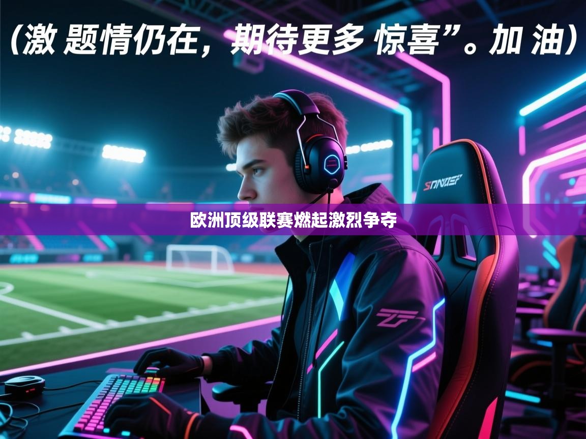 开云直播-欧洲顶级联赛燃起激烈争夺 第3张