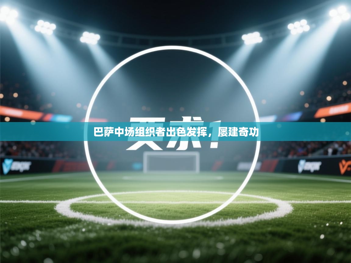 开云体育在线下载-巴萨中场组织者出色发挥，屡建奇功  第1张