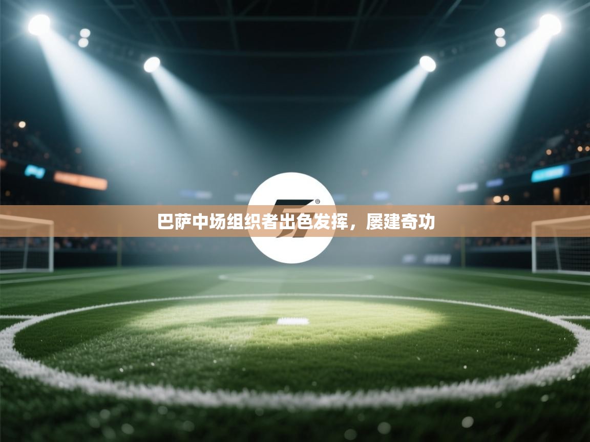 开云体育在线下载-巴萨中场组织者出色发挥，屡建奇功  第2张