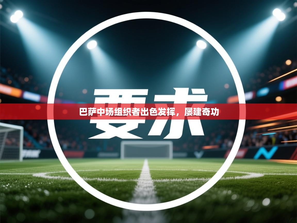 开云体育在线下载-巴萨中场组织者出色发挥，屡建奇功  第3张