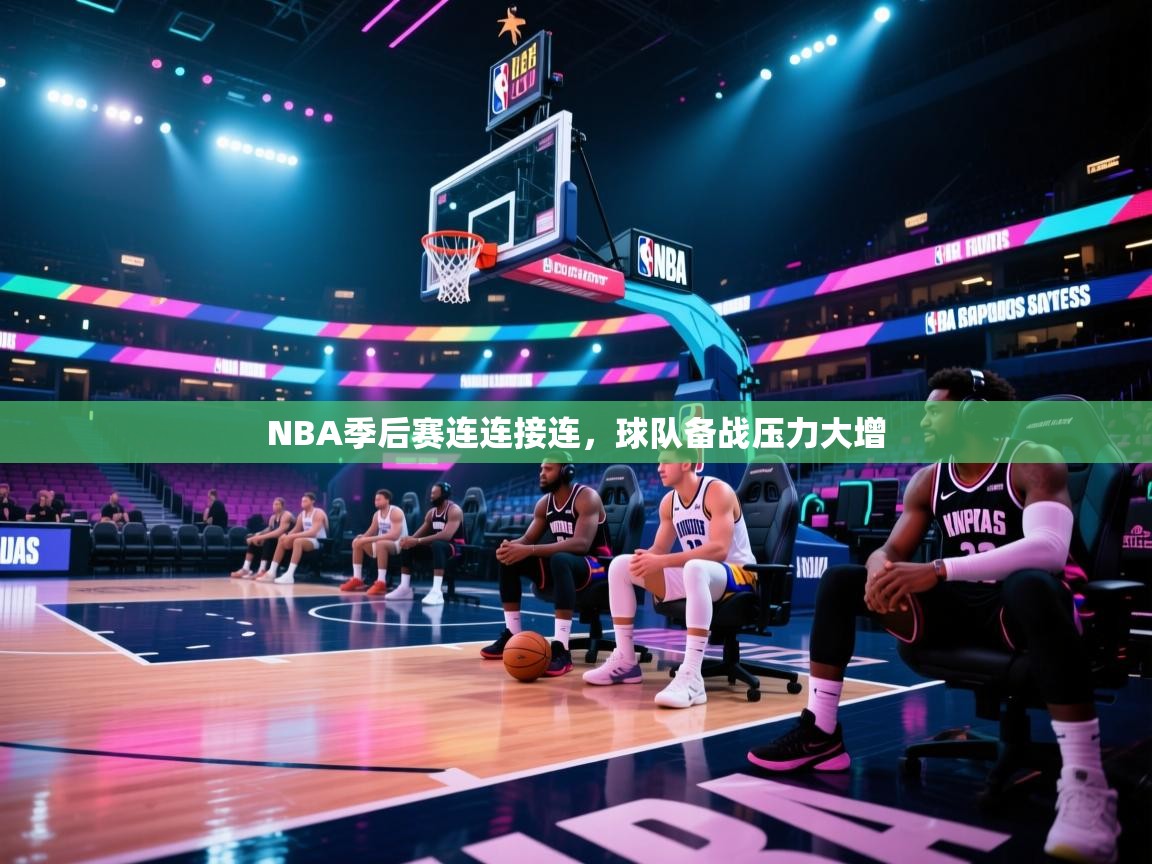 开云体育app官网入口-NBA季后赛连连接连，球队备战压力大增  第1张