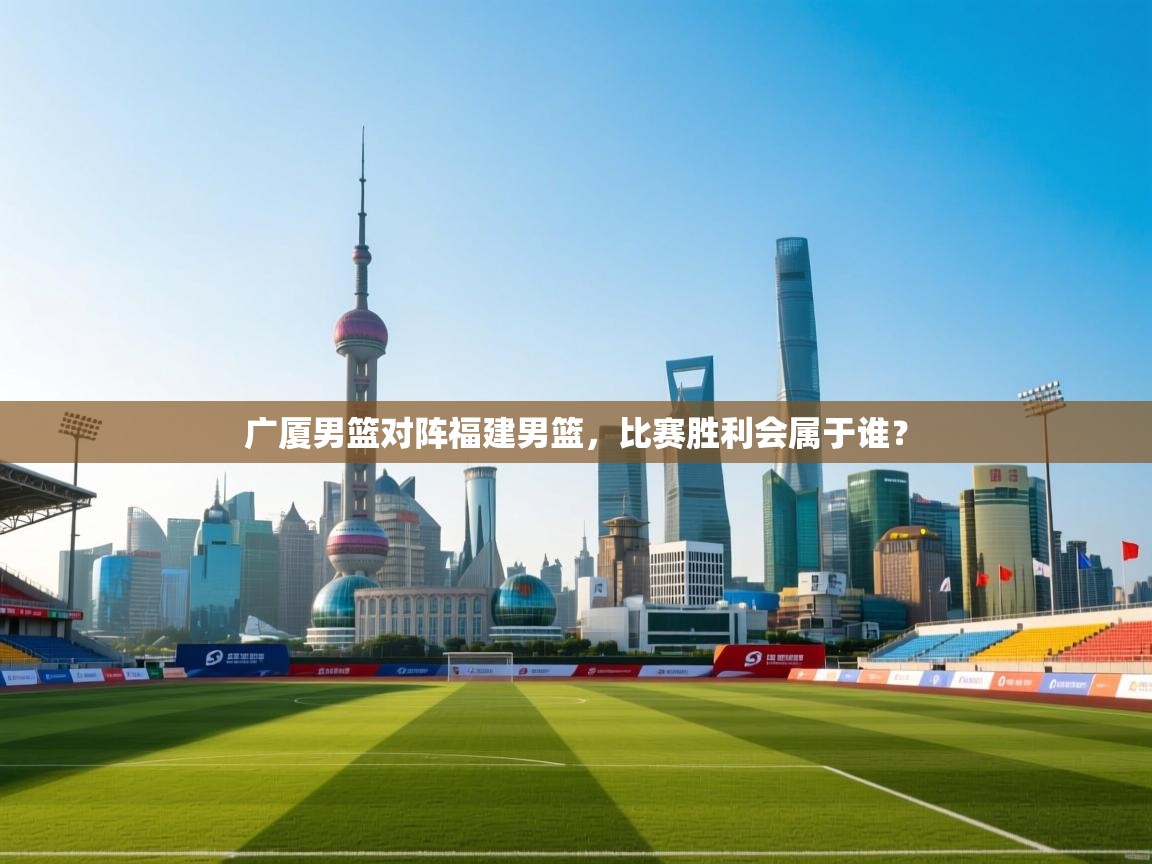 云开体育app网页版入口-广厦男篮对阵福建男篮，比赛胜利会属于谁？  第2张