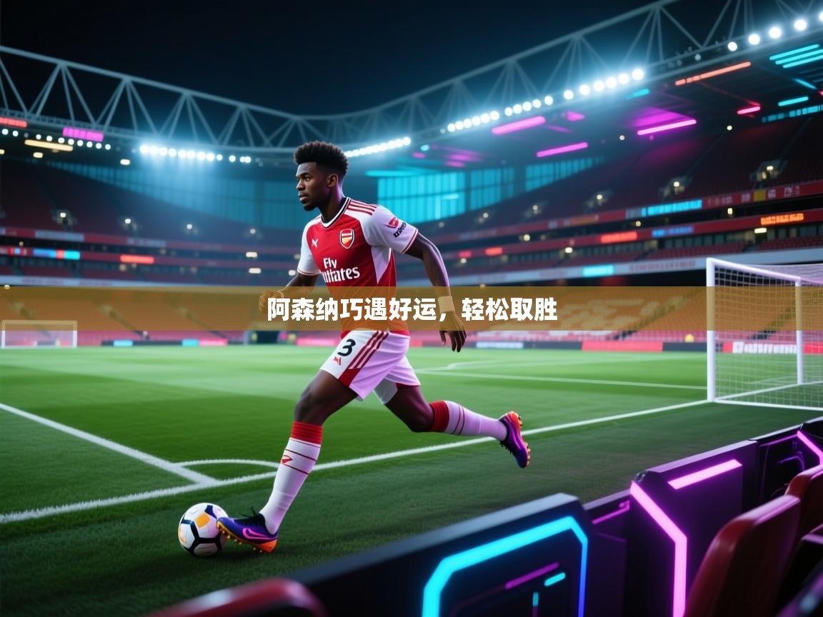 开云体育绑定手机指南-阿森纳巧遇好运,轻松取胜 第3张